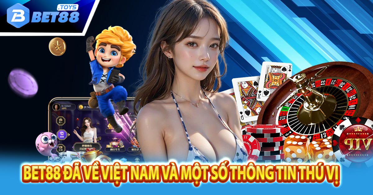 BET88 Đã Về Việt Nam Và Một Số Thông Tin Thú Vị